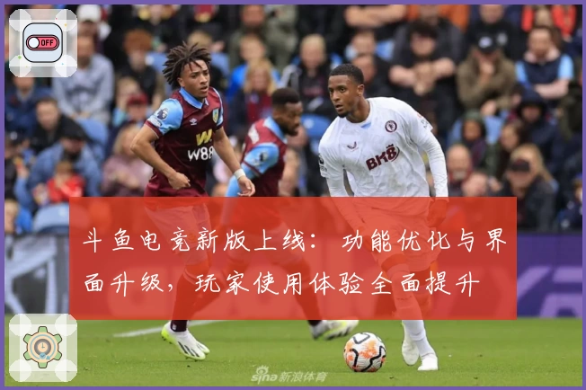 斗鱼电竞新版上线:功能优化与界面升级,玩家使用体验全面提升