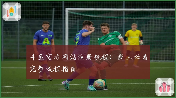 斗鱼官方网站注册教程：新人必看完整流程指南