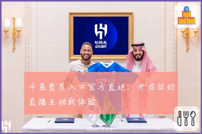 斗鱼首页入口官方直达：开启你的直播互动新体验