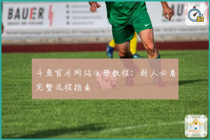 斗鱼官方网站注册教程：新人必看完整流程指南