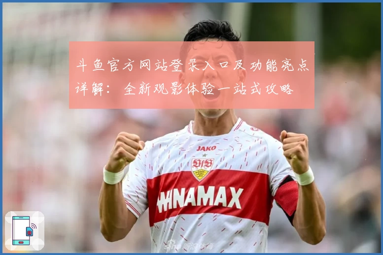 斗鱼官方网站登录入口及功能亮点详解：全新观影体验一站式攻略