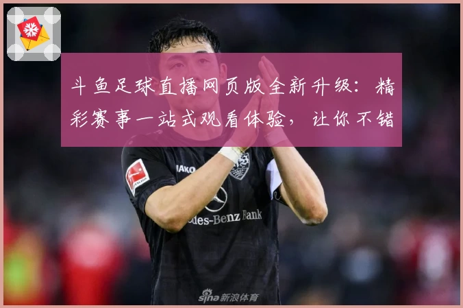 斗鱼足球直播网页版全新升级：精彩赛事一站式观看体验，让你不错过每一场巅峰对决！
