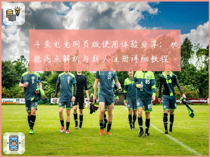 斗鱼电竞网页版使用体验分享：功能亮点解析与新人注册详细教程