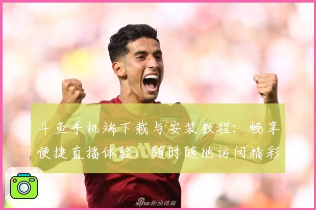 斗鱼手机端下载与安装教程：畅享便捷直播体验，随时随地访问精彩内容